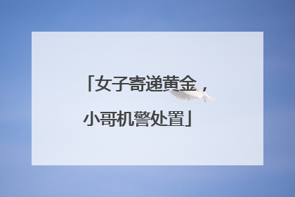 女子寄递黄金，小哥机警处置